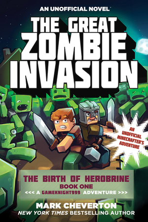 The Great Zombie Invasion: The Birth of Herobrine Book One: A Gameknight999 Adventure: An Unofficial Minecrafter's Adventure by Mark Cheverton