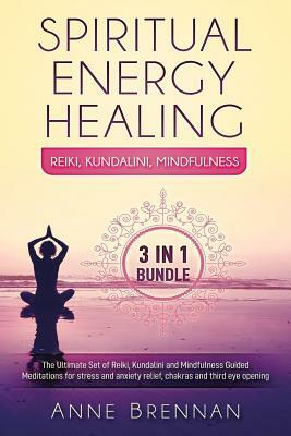 Spiritual Energy Healing - Reiki, Kundalini, Mindfulness 3-In-1: The Ultimate Set of Guided Meditations for Stress and Anxiety Relief, Chakras and Thi by Anne Brennan