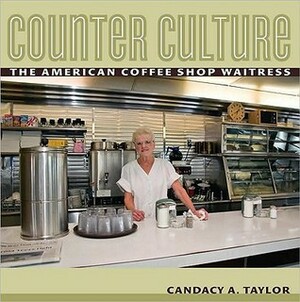Counter Culture: The American Coffee Shop Waitress by Candacy A. Taylor