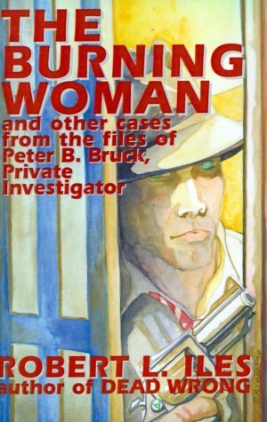 The Burning Woman: And Other Cases from the Files of Peter B. Bruck, Private Investigator by Robert L. Iles