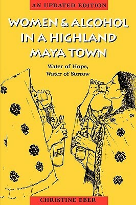 Women and Alcohol in a Highland Maya Town: Water of Hope, Water of Sorrow Revised Edition by Christine Eber