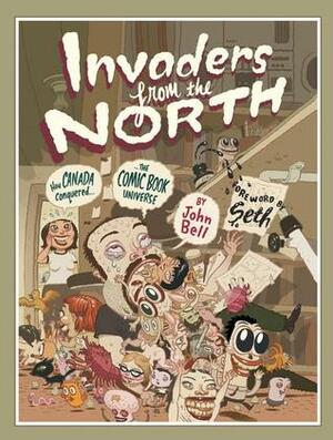 Invaders from the North: How Canada Conquered the Comic Book Universe by John Bell