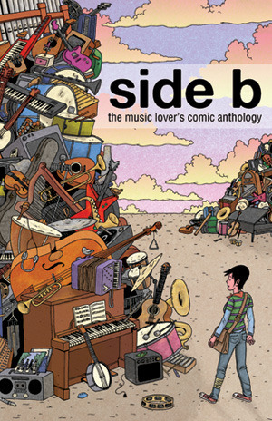 Side B: The Music Lover's Comic Anthology by Brian Butler, Liz Baillie, Mitch Clem, Colleen Frakes, Katie Shanahan, Cordus Holdenmauer, Andy Jewett, Madeleine Flores, Jon Sperry, Brandon Graham, Jonathan Baylis, Rob Guillory, John Cei Douglas, Dominique Ferland, Lucy Knisley, Dmitri Jackson, Joe Decie, Nicole Miles, Ryan Kelly, Box Brown, Jason Fischer, Joshua Kemble, Jamie Campbell, Cristy C. Road, Joe Laquinte, Jon Chad, Ed Choy Moorman, Dave Crosland, Jim Mahfood, Joshua Rosen, John Isaacson, Mike Lopez, Beck Kramer, Grant Reynolds, John Robbins, Megan Rose Gedris, Gary Beatty, Jason Marcy, Morgan Pielli, Elizabeth Gearheart, Lars Brown, Cathy Johnson, Jonathan Bass, Joe Meyer, Rachel Dukes, Dino Caruso, Ned Hugar, Fickle Pixie, Noah Van Sciver, Jeffrey Brown, Greg Khmara