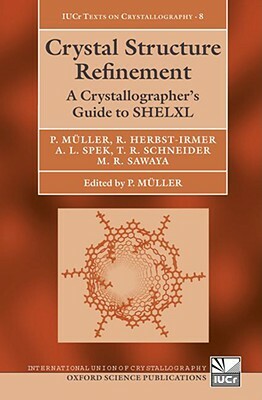 Crystal Structure Refinement: A Crystallographer's Guide to SHELXL [With CDROM] by Anthony Spek, Regine Herbst-Irmer, Peter Müller