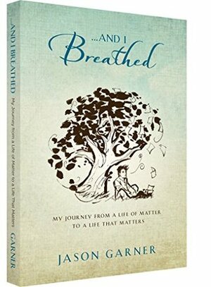 ... And I Breathed: My Journey from a Life of Matter to a Life That Matters by Jason Garner, Bruce H. Lipton