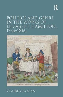 Politics and Genre in the Works of Elizabeth Hamilton, 1756-1816 by Claire Grogan