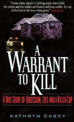 A Warrant to Kill: A True Story of Obsession, Lies and a Killer Cop by Kathryn Casey