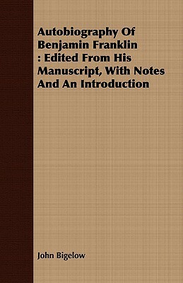 Autobiography of Benjamin Franklin: Edited from His Manuscript, with Notes and an Introduction by John Bigelow