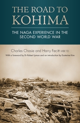 The Road to Kohima: The Naga experience in the Second World War by Harry Fecitt, Charles Chasie