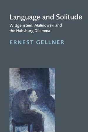 Language and Solitude: Wittgenstein, Malinowski and the Habsburg Dilemma by Ernest Gellner