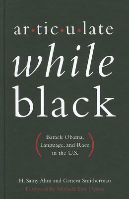 Articulate While Black: Barack Obama, Language, and Race in the U.S. by H. Samy Alim, Geneva Smitherman