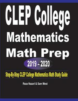 CLEP College Mathematics Math Prep 2019 - 2020: Step-By-Step CLEP College Mathematics Math Study Guide by Sam Mest, Reza Nazari