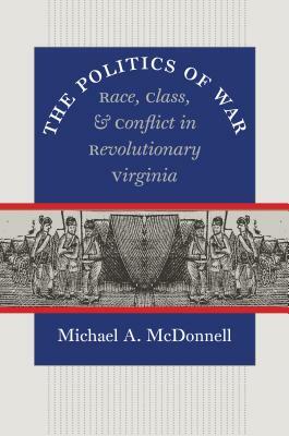 The Politics of War: Race, Class, and Conflict in Revolutionary Virginia by Michael a. McDonnell