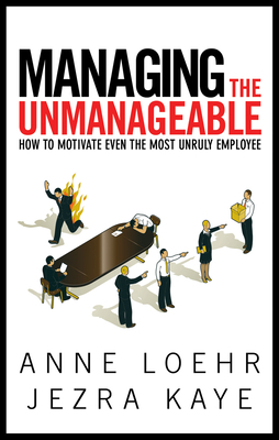 Managing the Unmanageable: How to Motivate Even the Most Unruly Employee by Jezra Kaye, Anne Loehr