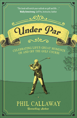 Under Par: Celebrating Life's Great Moments on and Off the Golf Course by Phil Callaway