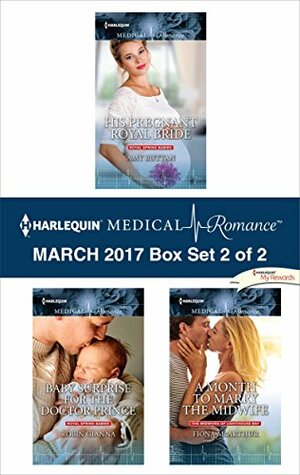 Harlequin Medical Romance March 2017 - Box Set 2 of 2: His Pregnant Royal Bride\\Baby Surprise for the Doctor Prince\\A Month to Marry the Midwife by Amy Ruttan, Robin Gianna, Fiona McArthur