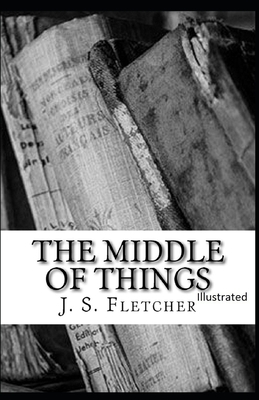 The Middle of Things Illustrated by J. S. Fletcher