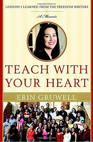 Teach with Your Heart: Lessons I Learned from the Freedom Writers by Erin Gruwell