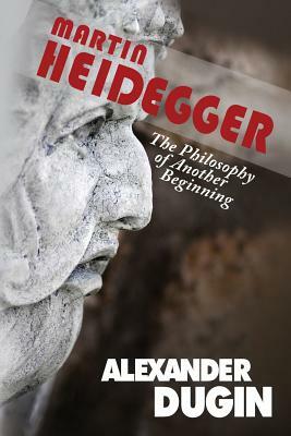 Martin Heidegger: The Philosophy of Another Beginning by Alexander Dugin