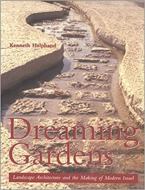 Dreaming Gardens: Landscape Architecture and the Making of Modern Israel by Kenneth I. Helphand