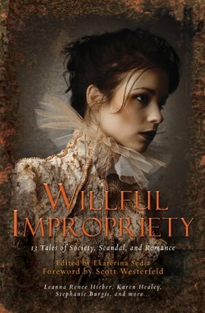Willful Impropriety: 13 Tales of Society, Scandal  and Romance by Ekaterina Sedia