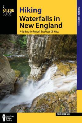 Hiking Waterfalls in New England: A Guide to the Region's Best Waterfall Hikes by Eli Burakian