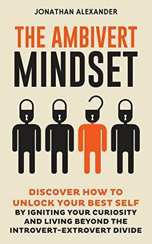 The Ambivert Mindset: Discover How to Unlock Your Best Self by Igniting Your Curiosity and Living Beyond the Introvert-Extrovert Divide by Jonathan Alexander