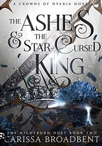 The Ashes and the Star-Cursed King by Carissa Broadbent
