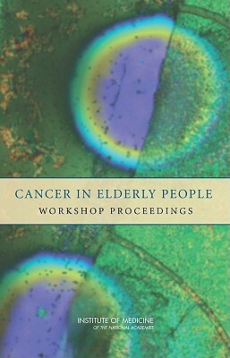 Cancer in Elderly People: Workshop Proceedings by Institute of Medicine, National Cancer Policy Forum