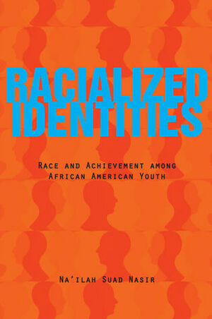 Racialized Identities: Race and Achievement among African American Youth by Na'ilah Suad Nasir