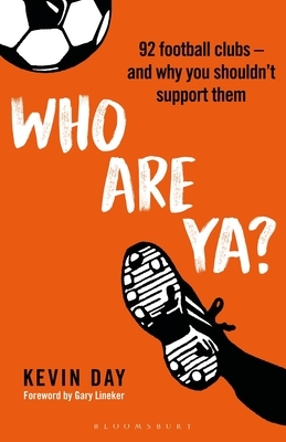 Who Are Ya?: 92 Football Clubs - And Why You Shouldn't Support Them by Kevin Day