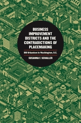 Business Improvement Districts and the Contradictions of Placemaking: Bid Urbanism in Washington, D.C. by Susanna F. Schaller