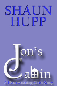 Jon's Cabin: A Heartwarming Short Story by Shaun Hupp