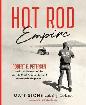 Hot Rod Empire: Robert E. Petersen and the Creation of the World's Most Popular Car and Motorcycle Magazines by Matt Stone