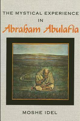 The Mystical Experience in Abraham Abulafia by Moshe Idel