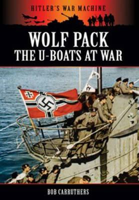 Wolf Pack: The U-Boats at War by Bob Carruthers