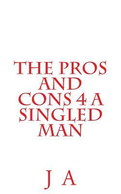 The Pros and Cons 4 a Singled Man by J. A