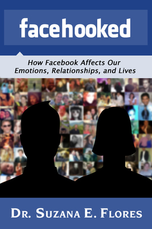 Facehooked: How Facebook Affects Our Emotions, Relationships, and Lives by Suzana E. Flores