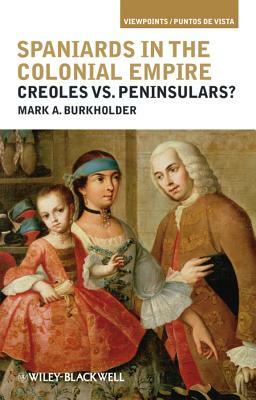 Spaniards in the Colonial Empire: Creoles vs. Peninsulars? by Mark A. Burkholder