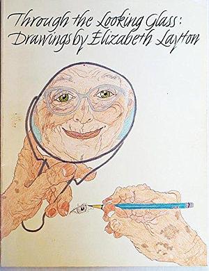 Through the Looking Glass: Drawings by Elizabeth Layton by Elizabeth Layton