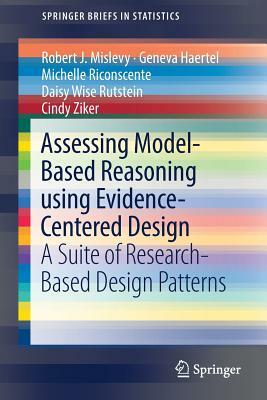 Assessing Model-Based Reasoning Using Evidence- Centered Design: A Suite of Research-Based Design Patterns by Geneva Haertel, Michelle Riconscente, Robert J. Mislevy