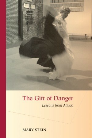 The Gift of Danger: Lessons from Aikido by Mary Stein