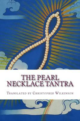 The Pearl Necklace Tantra: Upadesha Instructions of the Great Perfection by Christopher Wilkinson