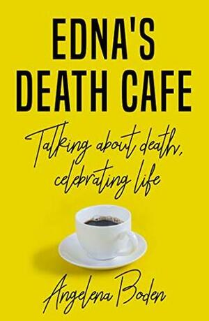 Edna's Death Cafe: Talking about death, celebrating life by Angelena Boden