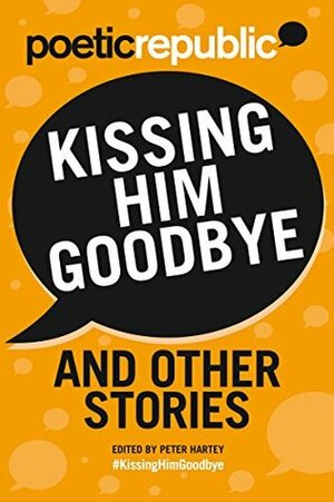 Kissing Him Goodbye and Other Stories by Peter Hartey, S.E. Crowder, Glenda Cooper, Leslie Roberts, E. Anstruther