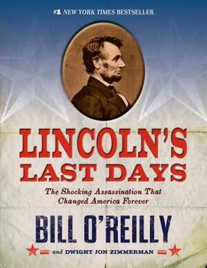 Lincoln's Last Days: The Shocking Assassination That Changed America Forever by Dwight Jon Zimmerman, Bill O'Reilly