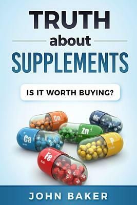 Truth about Supplements: Is It Worth Buying? by John Baker