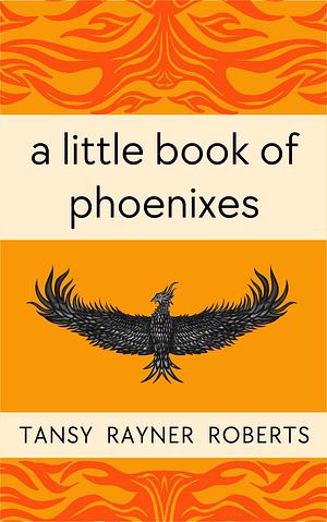 A Little Book of Phoenixes: Tiny Tales of Flames & Feathers by Tansy Rayner Roberts
