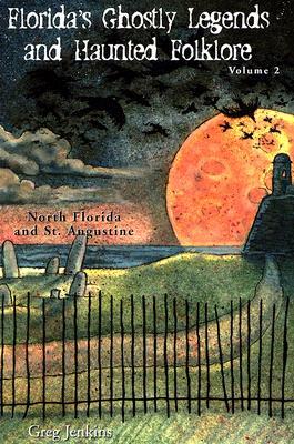 Florida's Ghostly Legends and Haunted Folklore: Volume 2: North Florida and St. Augustine by Greg Jenkins