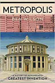 Metropolis: A History of Humankind’s Greatest Invention by Ben Wilson